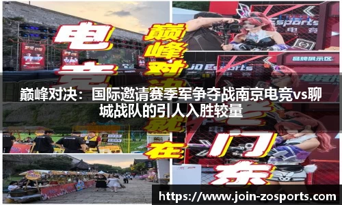 巅峰对决：国际邀请赛季军争夺战南京电竞vs聊城战队的引人入胜较量
