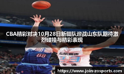 CBA精彩对决10月28日新疆队迎战山东队期待激烈碰撞与精彩表现